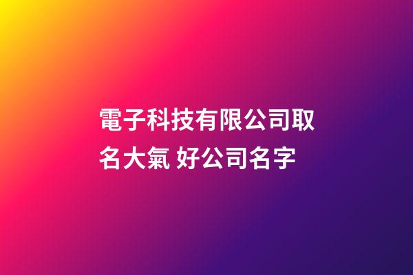 電子科技有限公司取名大氣 好公司名字-第1張-公司起名-玄機派